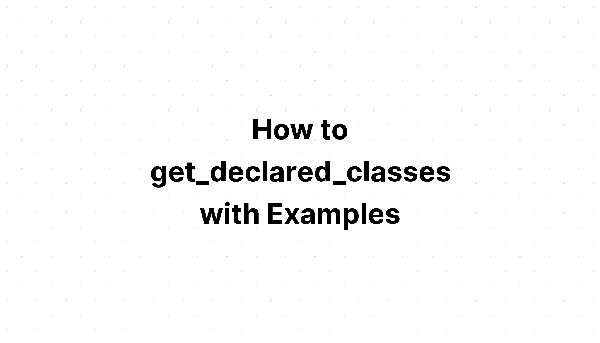 Cách get_declared_classes với các ví dụ